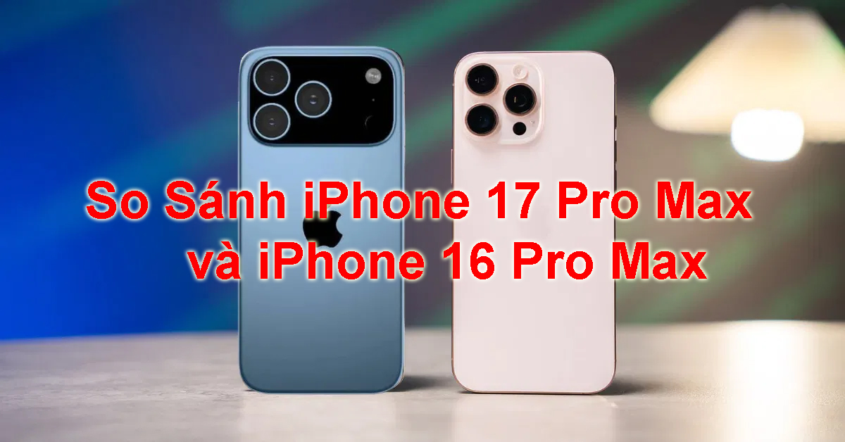 So Sánh iPhone 17 Pro Max và iPhone 16 Pro Max Chi Tiết: Có Gì Khác Biệt? So Sánh iPhone 17 Pro Max và iPhone 16 Pro Max Chi Tiết: Có Gì Khác Biệt?