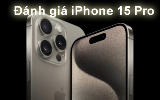 Đánh giá iPhone 15 Pro chi tiết: có xịn và mạnh như Apple công bố?