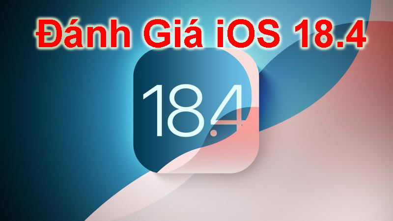 Đánh Giá iOS 18.4: Có Gì Mới, Hiệu Năng Và Trải Nghiệm Người Dùng