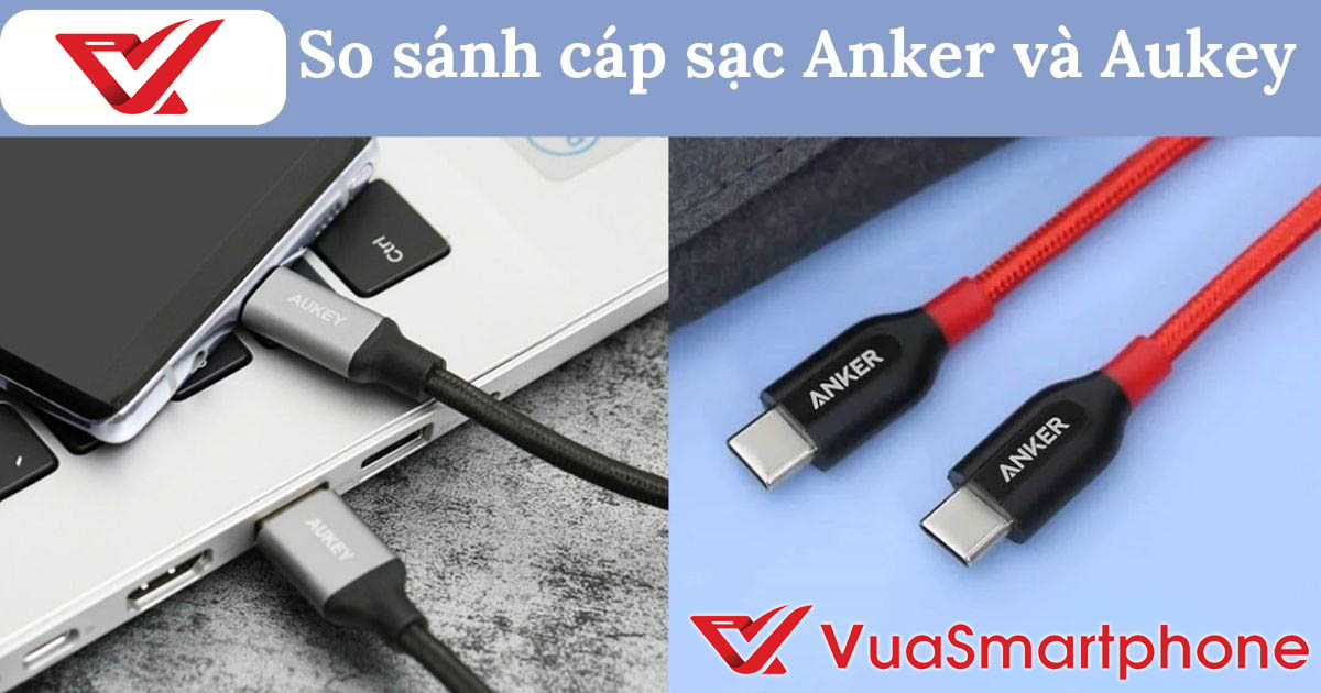 So Sánh Cáp Sạc Anker Và Aukey. Nên Mua Hãng Nào?