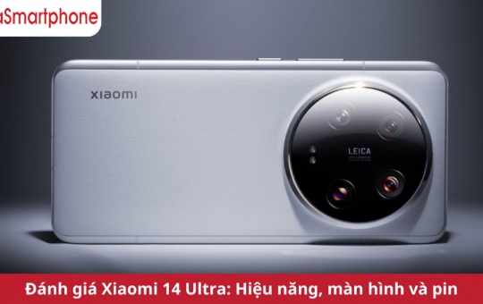 Đánh giá Xiaomi 14 Ultra: camera đỉnh cao, hiệu năng xuất sắc